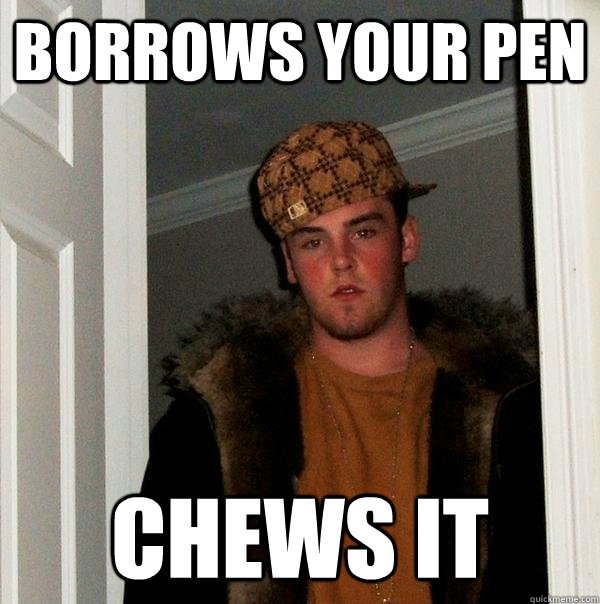 Borrows your pen Chews it  Scumbag Steve