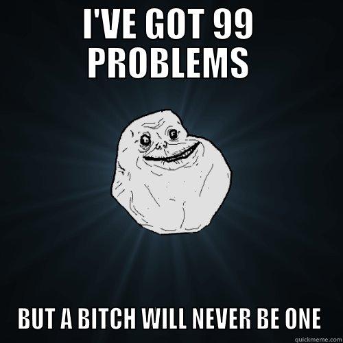 I'VE GOT 99 PROBLEMS BUT A BITCH WILL NEVER BE ONE Forever Alone
