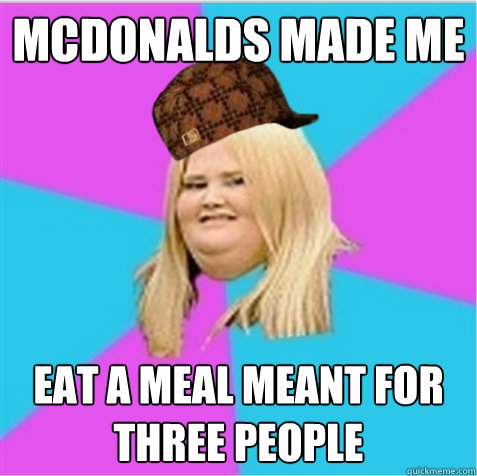 McDonalds made me eat a meal meant for three people  scumbag fat girl