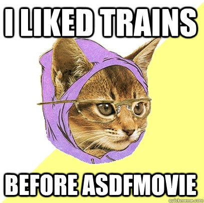 I liked trains before asdfmovie  Hipster Kitty
