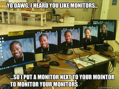 Yo dawg, I heard you like monitors... ...So i put a monitor next to your mointor to monitor your monitors - Yo dawg, I heard you like monitors... ...So i put a monitor next to your mointor to monitor your monitors  I heard you like monitors