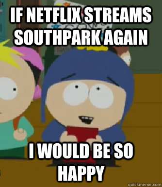 If Netflix streams southpark again I would be so happy - If Netflix streams southpark again I would be so happy  Craig - I would be so happy