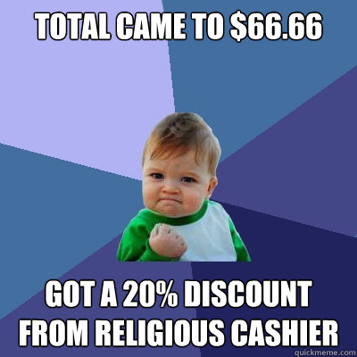 Total came to $66.66 Got a 20% discount from religious cashier - Total came to $66.66 Got a 20% discount from religious cashier  Misc