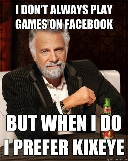 I don't always play games on Facebook But when I do
I prefer KIXEYE - I don't always play games on Facebook But when I do
I prefer KIXEYE  The Most Interesting Man In The World