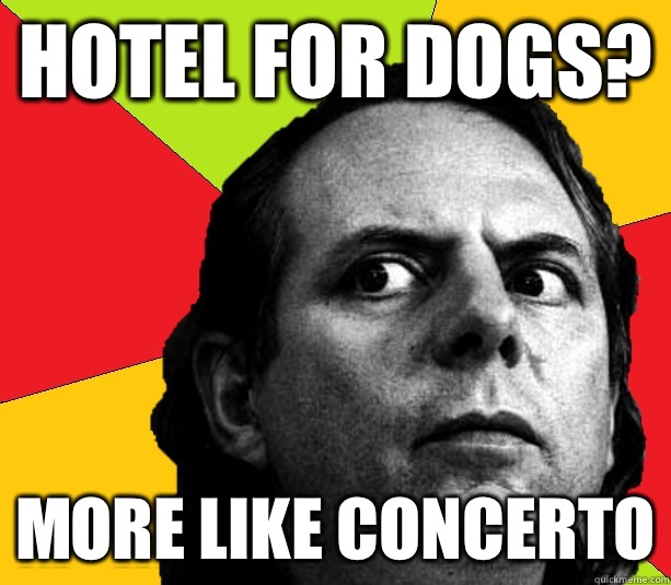 Hotel for dogs? More like concerto  Insanity composer