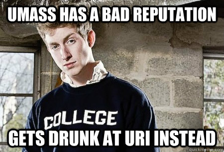 UMass has a bad reputation Gets drunk at URI instead  