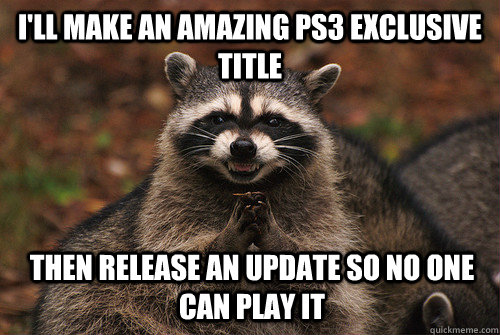 i'll make an amazing ps3 exclusive title then release an update so no one can play it  Insidious Racoon 2