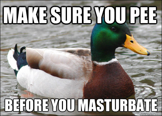 Make sure you pee before you masturbate   Actual Advice Mallard