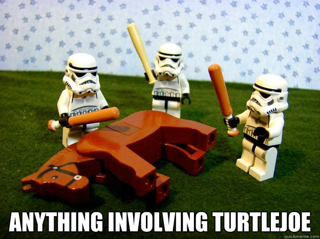  Anything involving TurtleJoe  Dead Horse