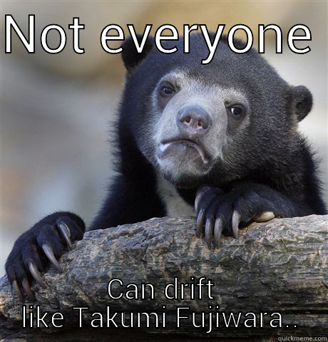 why so fail? - NOT EVERYONE  CAN DRIFT LIKE TAKUMI FUJIWARA.. Confession Bear