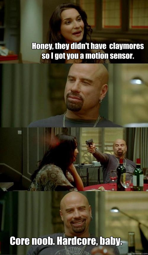 Honey, they didn't have  claymores so I got you a motion sensor. Core noob. Hardcore, baby.  Skinhead John