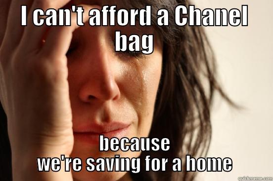 I CAN'T AFFORD A CHANEL BAG BECAUSE WE'RE SAVING FOR A HOME First World Problems