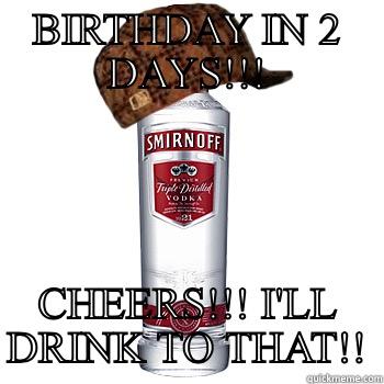 OMG TURN UP IS REAL!! - BIRTHDAY IN 2 DAYS!!! CHEERS!!! I'LL DRINK TO THAT!! Scumbag Alcohol