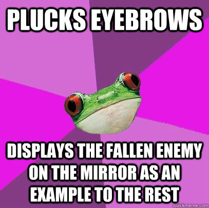 plucks eyebrows displays the fallen enemy on the mirror as an example to the rest  Foul Bachelorette Frog