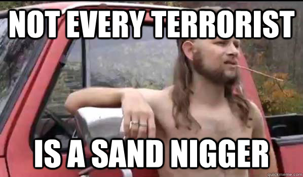 Not every terrorist  is a sand nigger   Almost Politically Correct Redneck