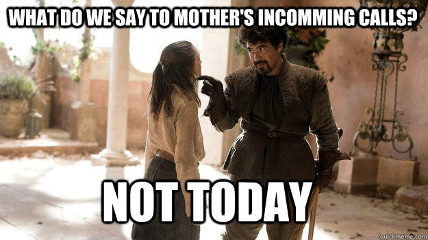 What do we say to mother's incomming calls? Not Today  Arya not today