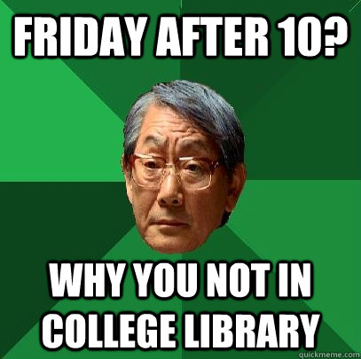 friday after 10? why you not in college library  High Expectations Asian Father
