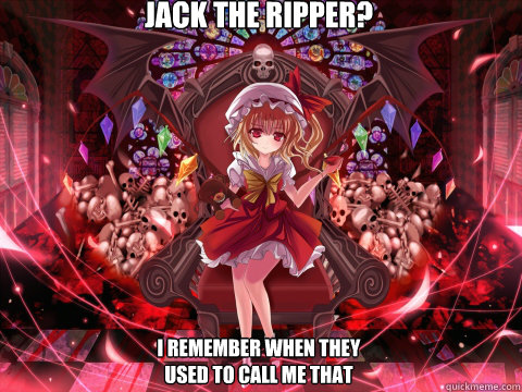 jack the ripper? I remember when they used to call me that - jack the ripper? I remember when they used to call me that  Touhou