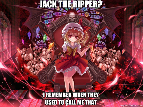 jack the ripper? I remember when they used to call me that  Touhou
