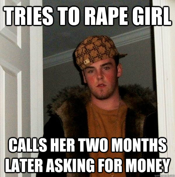 tries to rape girl calls her two months later asking for money  Scumbag Steve