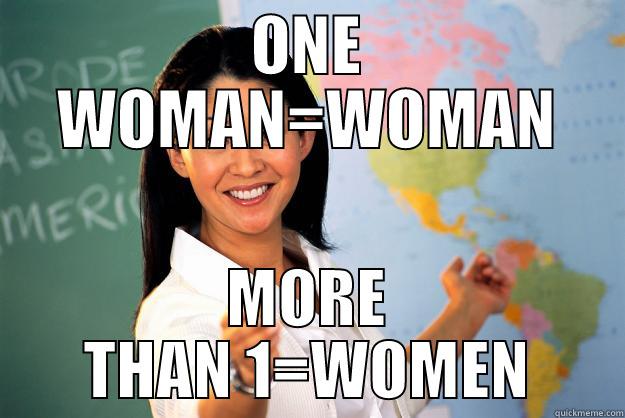 ONE WOMAN=WOMAN MORE THAN 1=WOMEN Unhelpful High School Teacher