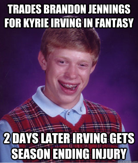 Trades Brandon Jennings for Kyrie Irving in fantasy 2 days later Irving gets season ending injury  Bad Luck Brian