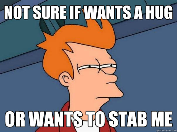 Not sure if wants a hug Or wants to stab me  Futurama Fry