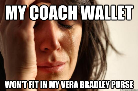 My coach wallet won't fit in my vera bradley purse  First World Problems