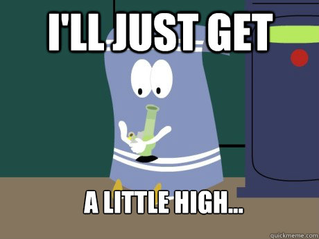 I'll just get  a little high...  towelie