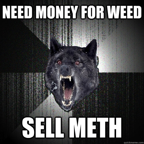 Need money for weed sell meth  Insanity Wolf