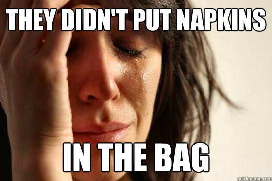 they didn't put napkins in the bag  First World Problems