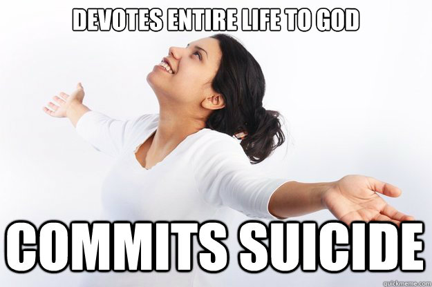 devotes entire life to god

 commits suicide  Contradicting Christian Girl