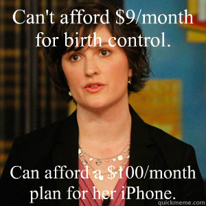 Can't afford $9/month for birth control. Can afford a $100/month plan for her iPhone. - Can't afford $9/month for birth control. Can afford a $100/month plan for her iPhone.  Sandra Fluke