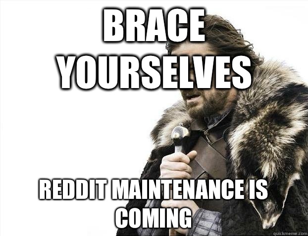 Brace yourselves Reddit maintenance is coming  BRACEYOSELVES