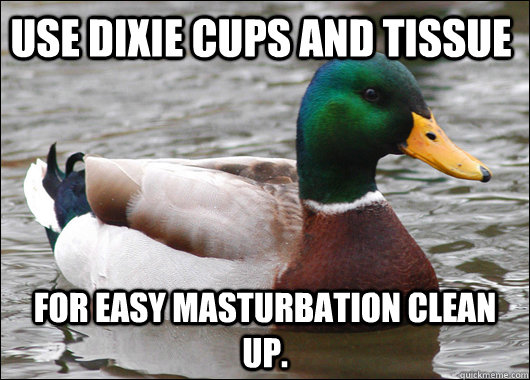 Use dixie cups and tissue for easy masturbation clean up.  Actual Advice Mallard