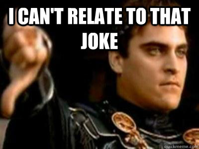 I can't relate to that joke   Downvoting Roman