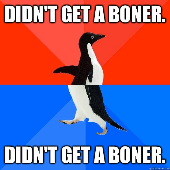 Didn't get a boner. Didn't get a boner.  Socially Awesome Awkward Penguin