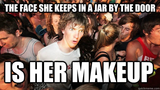 The face she keeps in a jar by the door Is her makeup  Sudden Clarity Clarence