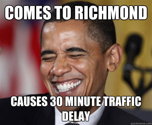 comes to richmond causes 30 minute traffic delay - comes to richmond causes 30 minute traffic delay  Scumbag Obama