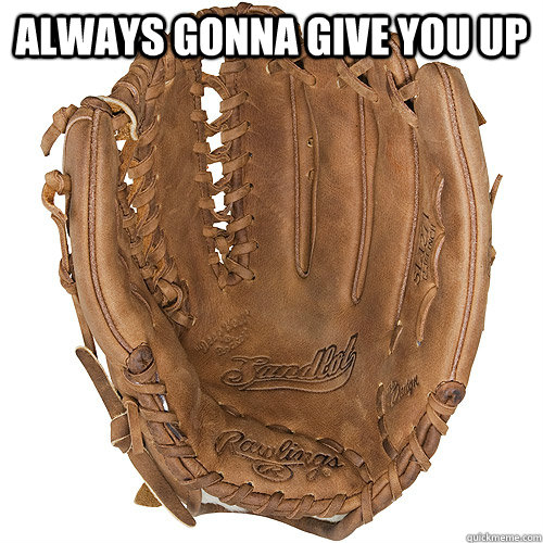 always gonna give you up Never There For You Glove quickmeme