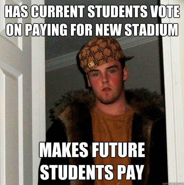 has current students vote on paying for new stadium makes future students pay  Scumbag Steve