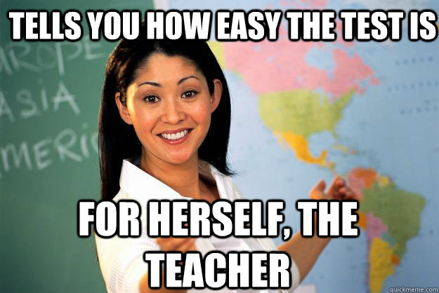 Tells you how easy the test is for herself, the teacher  Unhelpful High School Teacher