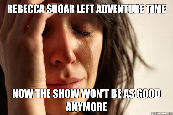 Rebecca Sugar left adventure time now the show won't be as good anymore  First World Problems