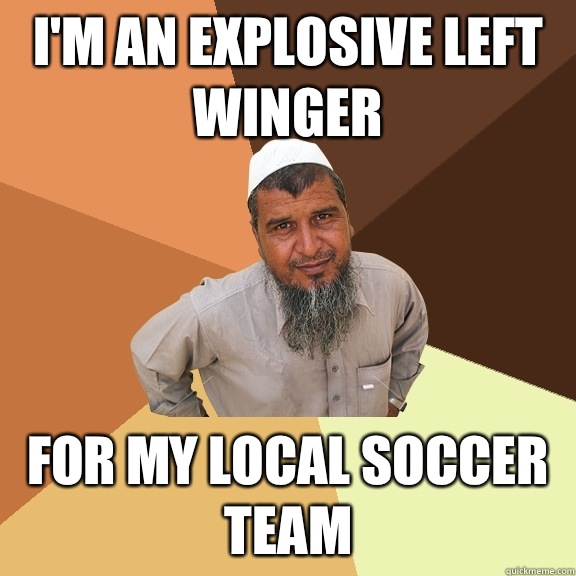 I'm an explosive left winger For my local soccer team  Ordinary Muslim Man