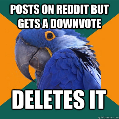 posts on reddit but gets a downvote deletes it  Paranoid Parrot