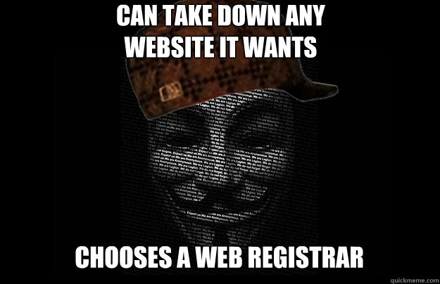Can Take down any 
website it wants chooses a web registrar  Scumbag Anonymous