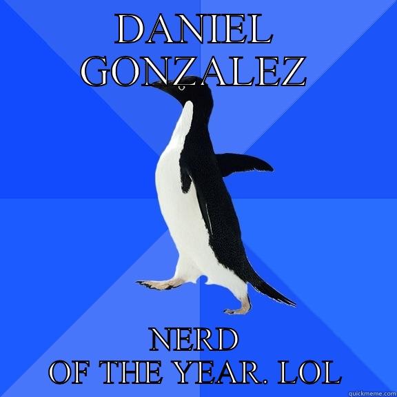 DANIEL GONZALEZ NERD OF THE YEAR. LOL Socially Awkward Penguin