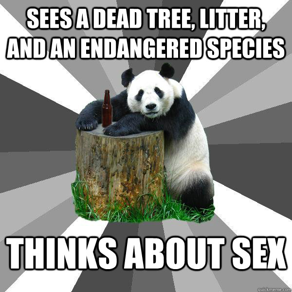 sees a dead tree, litter, and an endangered species thinks about sex   Pickup-Line Panda