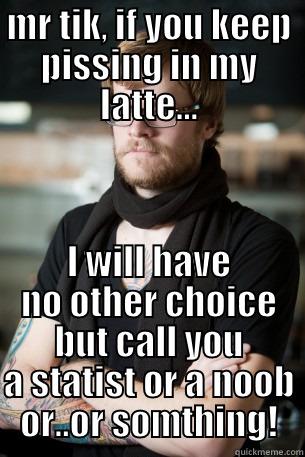 pissing latte - MR TIK, IF YOU KEEP PISSING IN MY LATTE... I WILL HAVE NO OTHER CHOICE BUT CALL YOU A STATIST OR A NOOB OR..OR SOMTHING! Hipster Barista