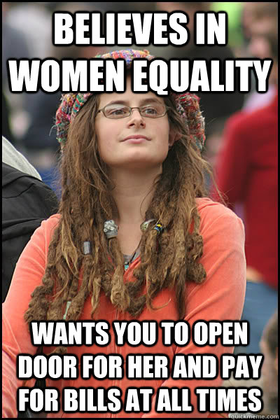 Believes in women equality Wants you to open door for her and pay for bills at all times  College Liberal
